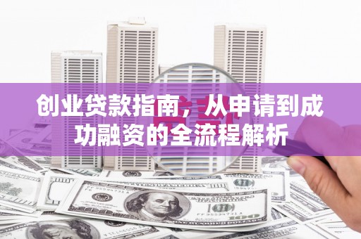 美溪创业贷款指南，从申请到成功融资的全流程解析